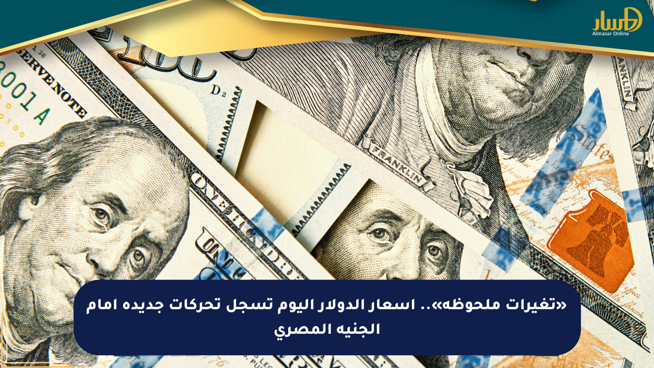«تغيرات ملحوظة».. أسعار الدولار اليوم تسجل تحركات جديدة أمام الجنيه المصري